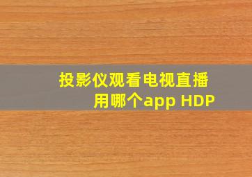 投影仪观看电视直播用哪个app HDP